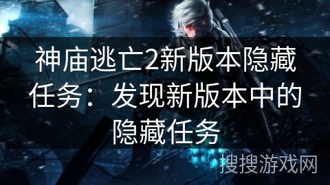 神庙逃亡2新版本隐藏任务:发现新版本中的隐藏任务 神庙逃亡2新版本隐藏任务:发现新版本中的隐藏任务