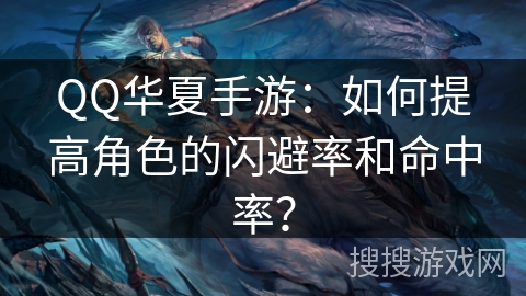 QQ华夏手游：如何提高角色的闪避率和命中率？