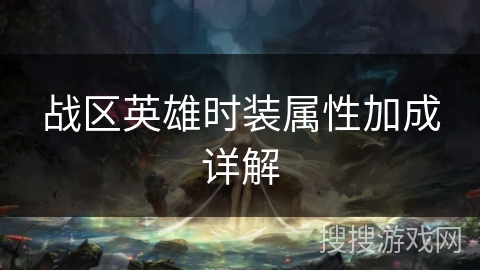 战区英雄时装属性加成详解 战区英雄时装属性加成详解
