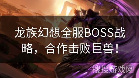 龙族幻想全服BOSS战略,合作击败巨兽! 龙族幻想全服BOSS战略,合作击败巨兽!