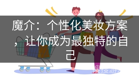 魔介:个性化美妆方案,让你成为最独特的自己