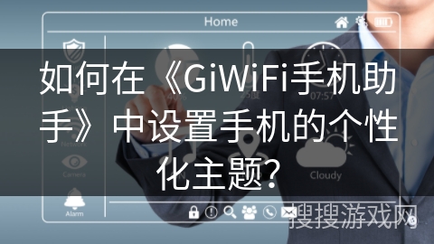 如何在《GiWiFi手机助手》中设置手机的个性化主题？