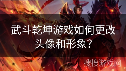 武斗乾坤游戏如何更改头像和形象？