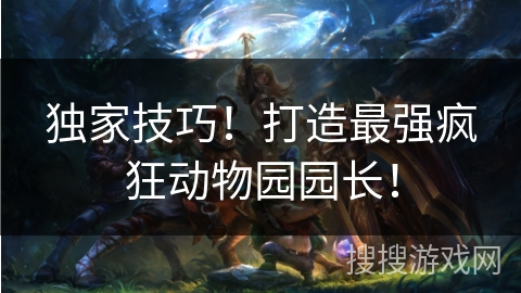 独家技巧！打造最强疯狂动物园园长！