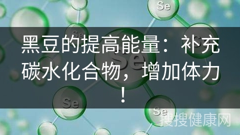 黑豆的提高能量：补充碳水化合物，增加体力！