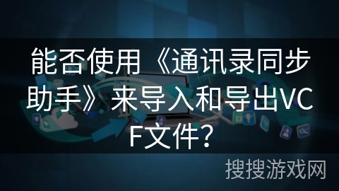 能否使用《通讯录同步助手》来导入和导出VCF文件？