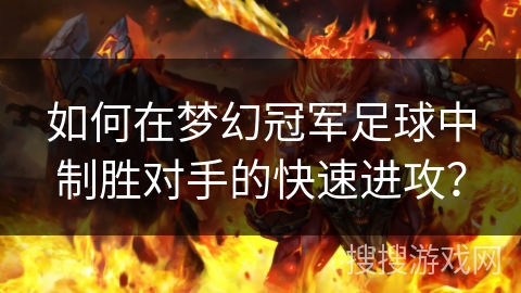 如何在梦幻冠军足球中制胜对手的快速进攻? 如何在梦幻冠军足球中制胜对手的快速进攻?