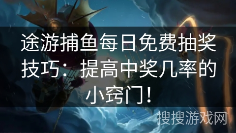 途游捕鱼每日免费抽奖技巧:提高中奖几率的小窍门! 途游捕鱼每日免费抽奖技巧:提高中奖几率的小窍门!