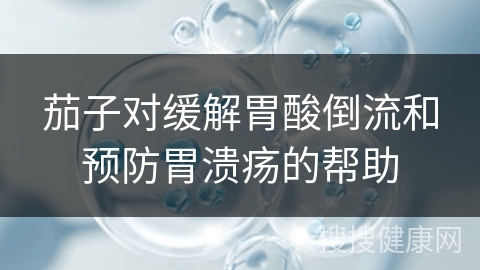 茄子对缓解胃酸倒流和预防胃溃疡的帮助