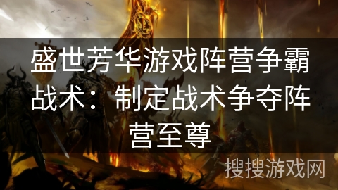 盛世芳华游戏阵营争霸战术：制定战术争夺阵营至尊