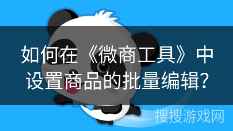 如何在《微商工具》中设置商品的批量编辑？