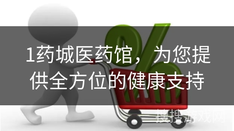 1药城医药馆,为您提供全方位的健康支持