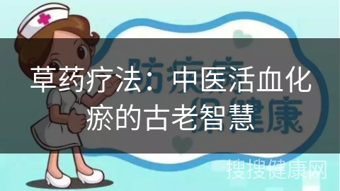 草药疗法：中医活血化瘀的古老智慧