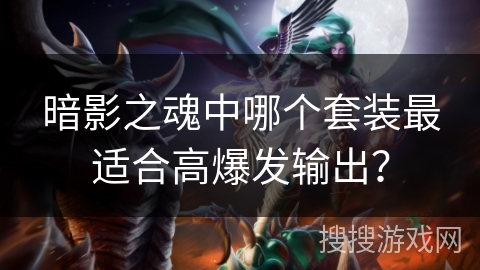 暗影之魂中哪个套装最适合高爆发输出? 暗影之魂中哪个套装最适合高爆发输出?