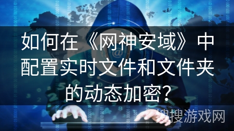如何在《网神安域》中配置实时文件和文件夹的动态加密? 如何在《网神安域》中配置实时文件和文件夹的动态加密?