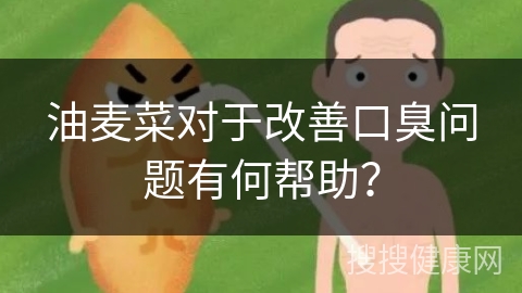 油麦菜对于改善口臭问题有何帮助？