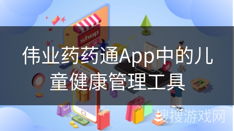 伟业药药通App中的儿童健康管理工具