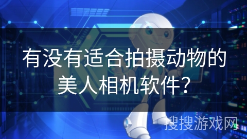 有没有适合拍摄动物的美人相机软件? 有没有适合拍摄动物的美人相机软件?