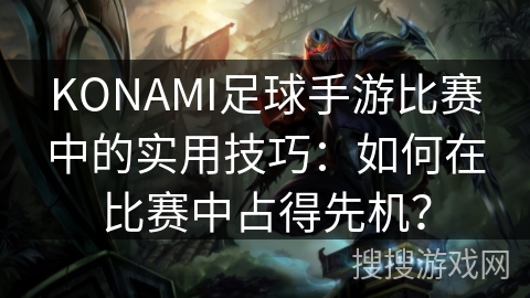 KONAMI足球手游比赛中的实用技巧:如何在比赛中占得先机? KONAMI足球手游比赛中的实用技巧:如何在比赛中占得先机?