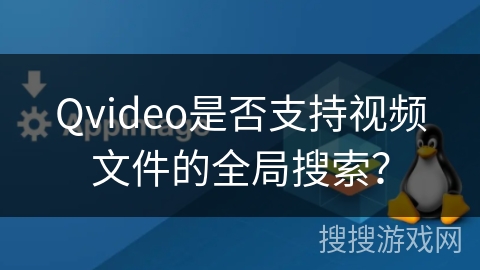 Qvideo是否支持视频文件的全局搜索? Qvideo是否支持视频文件的全局搜索?