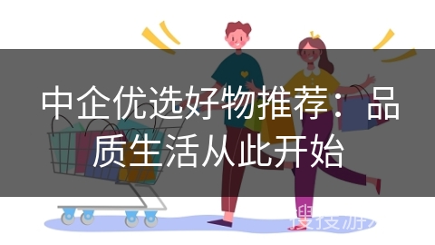 中企优选好物推荐:品质生活从此开始