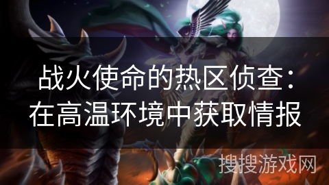 战火使命的热区侦查：在高温环境中获取情报
