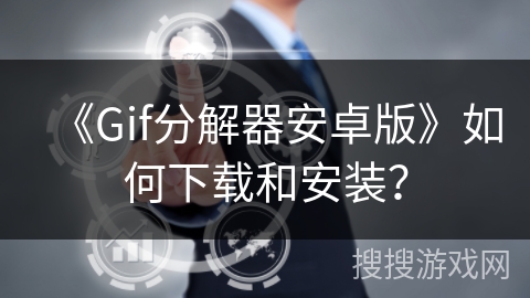 《Gif分解器安卓版》如何下载和安装? 《Gif分解器安卓版》如何下载和安装?