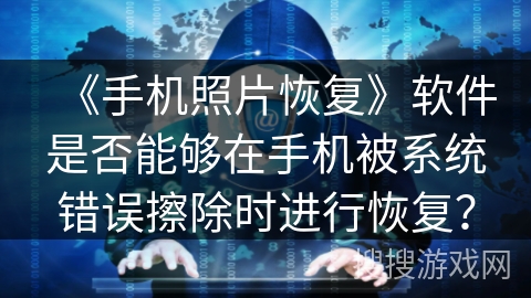 《手机照片恢复》软件是否能够在手机被系统错误擦除时进行恢复? 《手机照片恢复》软件是否能够在手机被系统错误擦除时进行恢复?