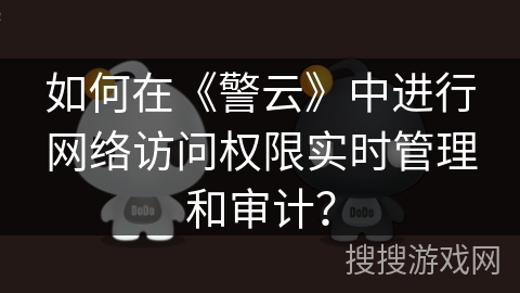 如何在《警云》中进行网络访问权限实时管理和审计？