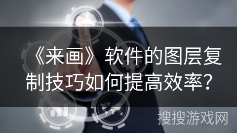 《来画》软件的图层复制技巧如何提高效率? 《来画》软件的图层复制技巧如何提高效率?