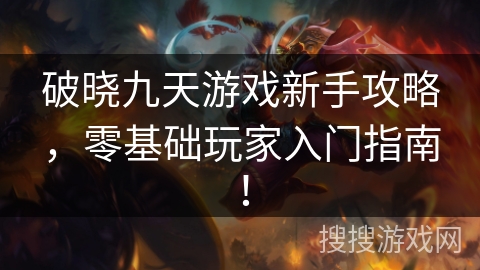 破晓九天游戏新手攻略,零基础玩家入门指南! 破晓九天游戏新手攻略,零基础玩家入门指南!