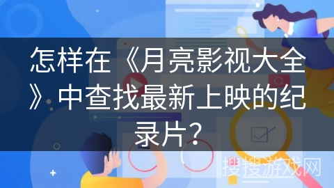 怎样在《月亮影视大全》中查找最新上映的纪录片? 怎样在《月亮影视大全》中查找最新上映的纪录片?