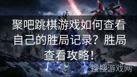 聚吧跳棋游戏如何查看自己的胜局记录？胜局查看攻略！