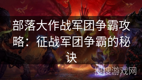 部落大作战军团争霸攻略:征战军团争霸的秘诀 部落大作战军团争霸攻略:征战军团争霸的秘诀