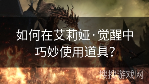 如何在艾莉娅·觉醒中巧妙使用道具? 如何在艾莉娅·觉醒中巧妙使用道具?