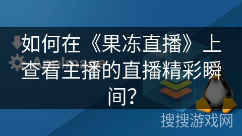 如何在《果冻直播》上查看主播的直播精彩瞬间? 如何在《果冻直播》上查看主播的直播精彩瞬间?