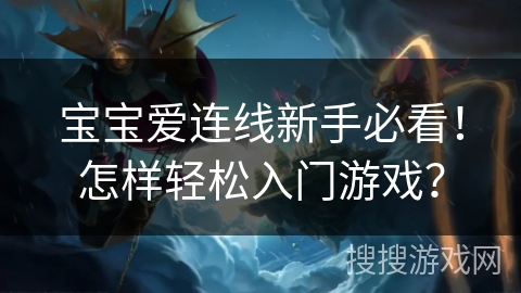 宝宝爱连线新手必看!怎样轻松入门游戏? 宝宝爱连线新手必看!怎样轻松入门游戏?