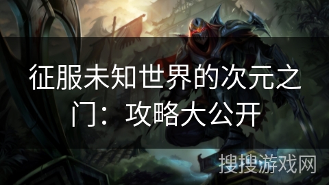 征服未知世界的次元之门：攻略大公开