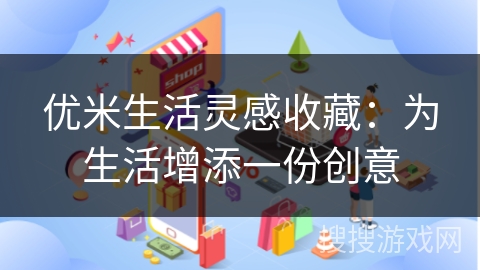 优米生活灵感收藏：为生活增添一份创意
