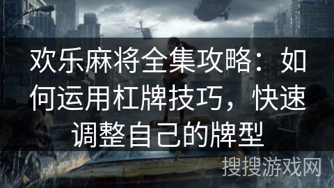 欢乐麻将全集攻略:如何运用杠牌技巧,快速调整自己的牌型 欢乐麻将全集攻略:如何运用杠牌技巧,快速调整自己的牌型