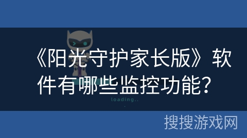 《阳光守护家长版》软件有哪些监控功能? 《阳光守护家长版》软件有哪些监控功能?