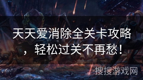 天天爱消除全关卡攻略,轻松过关不再愁! 天天爱消除全关卡攻略,轻松过关不再愁!