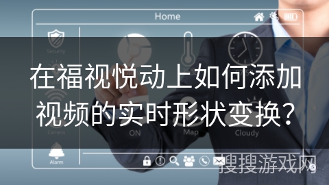 在福视悦动上如何添加视频的实时形状变换？