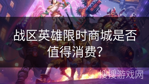 战区英雄限时商城是否值得消费? 战区英雄限时商城是否值得消费?