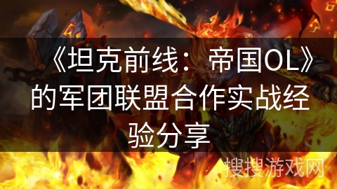 《坦克前线:帝国OL》的军团联盟合作实战经验分享 《坦克前线:帝国OL》的军团联盟合作实战经验分享