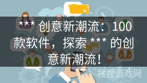 *** 创意新潮流:100款软件,探索 *** 的创意新潮流! *** 创意新潮流:100款软件,探索 *** 的创意新潮流!