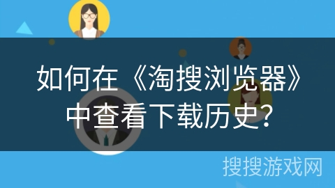 如何在《淘搜浏览器》中查看下载历史？