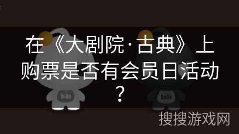 在《大剧院·古典》上购票是否有会员日活动? 在《大剧院·古典》上购票是否有会员日活动?