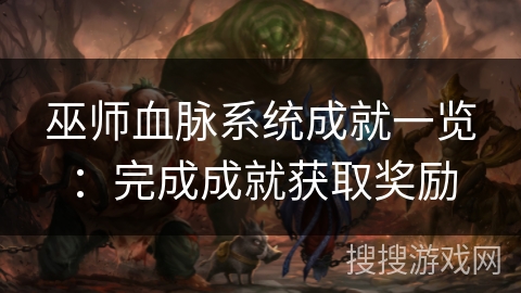 巫师血脉系统成就一览:完成成就获取奖励 巫师血脉系统成就一览:完成成就获取奖励