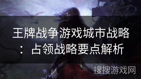 王牌战争游戏城市战略:占领战略要点解析 王牌战争游戏城市战略:占领战略要点解析